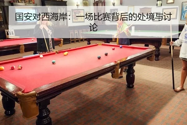 国安对西海岸：一场比赛背后的处境与讨论