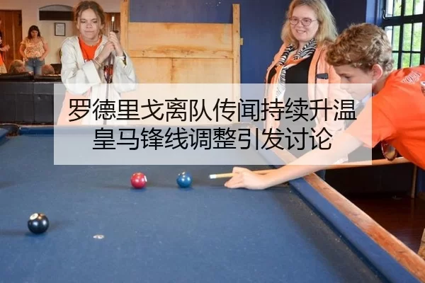 罗德里戈离队传闻持续升温 皇马锋线调整引发讨论